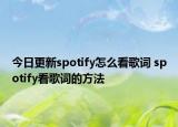 今日更新spotify怎么看歌词 spotify看歌词的方法