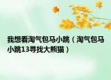 我想看淘气包马小跳（淘气包马小跳13寻找大熊猫）