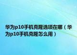 华为p10手机克隆选项在哪（华为p10手机克隆怎么用）