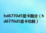 hd6770d5显卡跑分（hd6770d5显卡功耗）