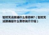 暂时无法接通什么意思啊?（暂时无法接通是什么意思简介介绍）