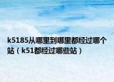 k5185从哪里到哪里都经过哪个站（k51都经过哪些站）