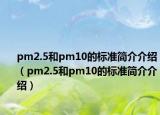 pm2.5和pm10的标准简介介绍（pm2.5和pm10的标准简介介绍）