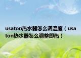 usaton热水器怎么调温度（usaton热水器怎么调整即热）