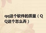 qq这个软件的质量（QQ这个怎么弄）