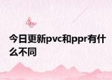 今日更新pvc和ppr有什么不同