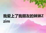 我爱上了我朋友的妹妹Zzim