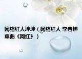 网络红人坤坤（网络红人 李垚坤单曲《网红》）