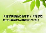 卡尼尔护肤品适合年龄（卡尼尔适合什么年龄的人群呢简介介绍）