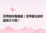 浮萍的作者是谁（浮萍居主的作品简介介绍）