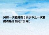 只有一次的成语（表示不止一次的成语是什么简介介绍）