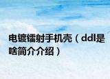电镀镭射手机壳（ddl是啥简介介绍）