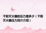 干粉灭火器的压力是多少（干粉灭火器压力简介介绍）