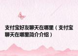 支付宝好友聊天在哪里（支付宝聊天在哪里简介介绍）