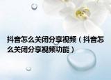 抖音怎么关闭分享视频（抖音怎么关闭分享视频功能）