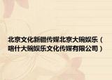 北京文化新疆传媒北京大碗娱乐（喀什大碗娱乐文化传媒有限公司）