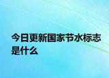 今日更新国家节水标志是什么