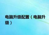 电脑升级配置（电脑升级）