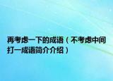 再考虑一下的成语（不考虑中间打一成语简介介绍）