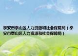泰安市泰山区人力资源和社会保障局（泰安市泰山区人力资源和社会保障局）