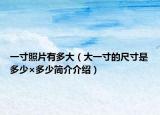 一寸照片有多大（大一寸的尺寸是多少×多少简介介绍）