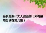 会长是女仆大人漫画的（所有接吻分别在第几集）