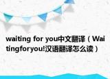 waiting for you中文翻译（Waitingforyou!汉语翻译怎么读）