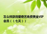 怎么样获得爱奇艺免费黄金VIP会员（（七天））