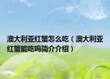 澳大利亚红蟹怎么吃（澳大利亚红蟹能吃吗简介介绍）
