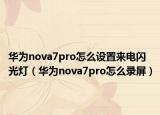 华为nova7pro怎么设置来电闪光灯（华为nova7pro怎么录屏）
