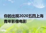 你的出现2020五四上海青年影像电影