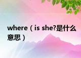 where（is she?是什么意思）