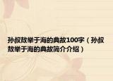 孙叔敖举于海的典故100字（孙叔敖举于海的典故简介介绍）