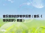 音乐愉快的梦教学反思（音乐《愉快的梦》教案）