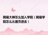 网易大神怎么加入学院（网易学院怎么从首页进去）
