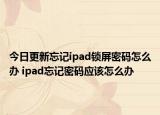 今日更新忘记ipad锁屏密码怎么办 ipad忘记密码应该怎么办