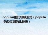 popular的比较级形式（popular的反义词的比较级）