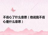 不省心了什么意思（他说我不省心是什么意思）