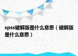spss破解版是什么意思（破解版是什么意思）