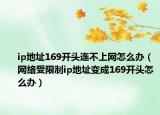 ip地址169开头连不上网怎么办（网络受限制ip地址变成169开头怎么办）