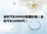 金杯汽车600609股票价格（金杯汽车[600609]）