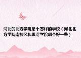 河北的北方学院是个怎样的学校（河北北方学院南校区和黑河学院哪个好一些）
