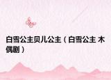 白雪公主贝儿公主（白雪公主 木偶剧）