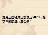 洛克王国轻风山怎么走2020（洛克王国轻风山怎么走）