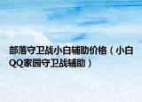 部落守卫战小白辅助价格（小白QQ家园守卫战辅助）