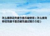 怎么查移动充值卡是否被使用（怎么查询移动充值卡是否被充值过简介介绍）
