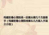 构建拒毒心理防线一定要从哪几个方面着手（构建拒毒心理防线要从几方面入手简介介绍）