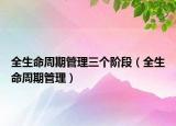 全生命周期管理三个阶段（全生命周期管理）