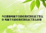 今日更新电脑下方的任务栏到右边了怎么办 电脑下方的任务栏到右边了怎么处理
