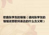 歌曲张学友的慢慢（请问张学友的慢慢这首歌所表达的什么含义呢）
